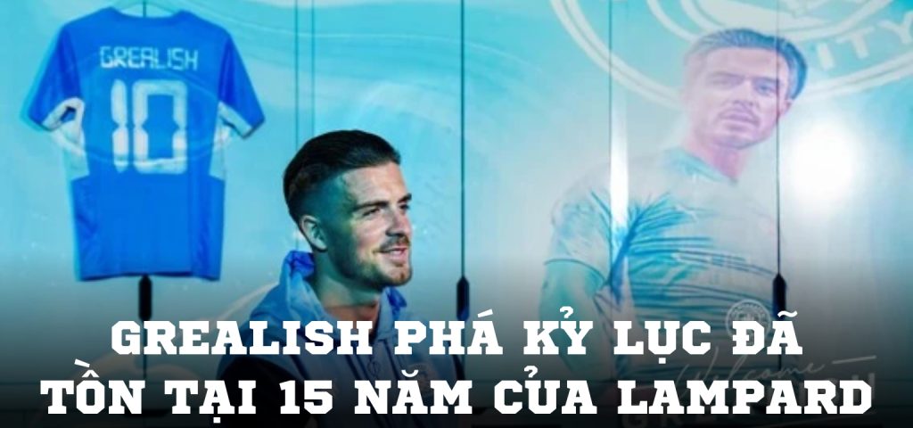 Grealish phá kỷ lục đã tồn tại 15 năm của Lampard