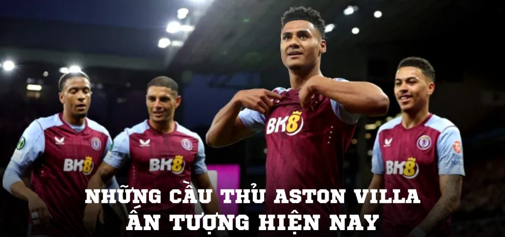 Những cầu thủ Aston Villa ấn tượng hiện nay - Tài năng của Unai Emery