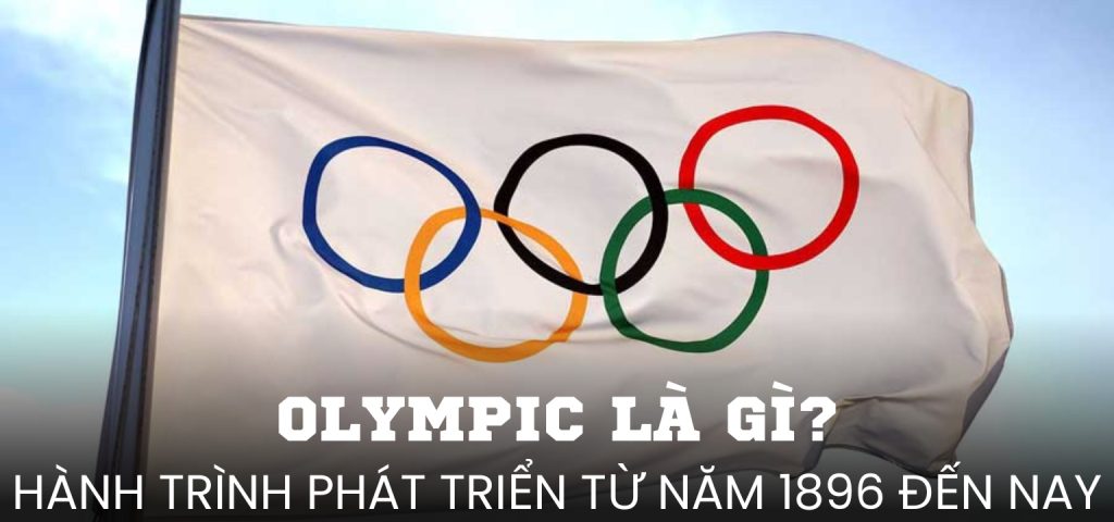 Olympic là gì? Hành trình phát triển từ năm 1896 đến nay