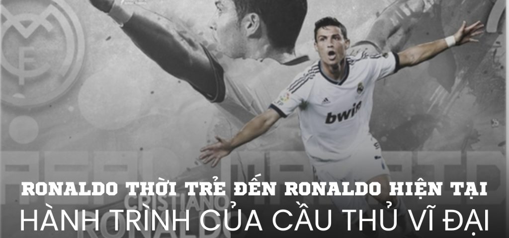 Ronaldo thời trẻ đến Ronaldo hiện tại – Hành trình của cầu thủ vĩ đại